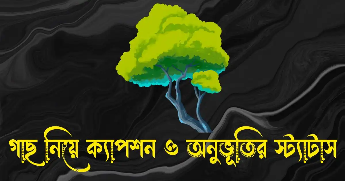 গাছ নিয়ে ক্যাপশন, অনুভূতির স্ট্যাটাস, উক্তি, কবিতা ও ছন্দ