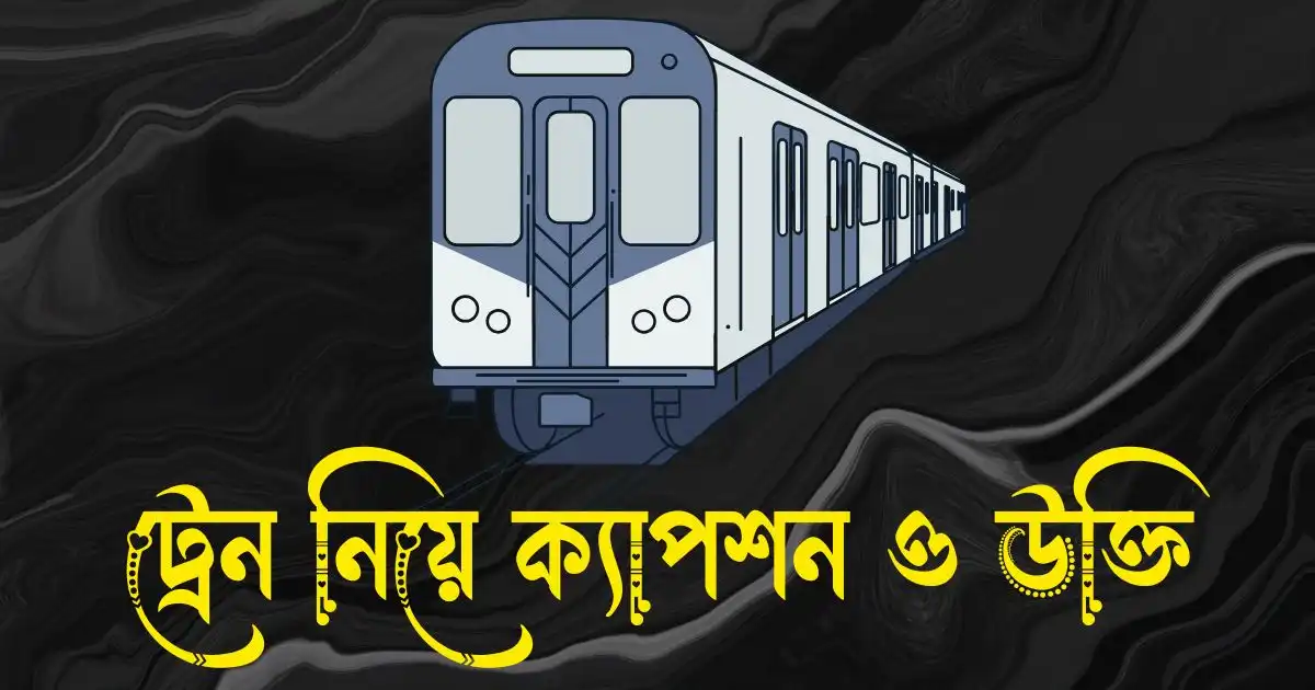 ট্রেন নিয়ে ক্যাপশন, স্ট্যাটাস, উক্তি ও কিছু কথা