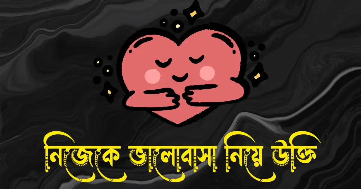নিজেকে ভালোবাসা নিয়ে উক্তি, ক্যাপশন ও স্ট্যাটাস