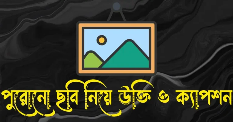 পুরোনো ছবি নিয়ে উক্তি, ক্যাপশন ও স্ট্যাটাস