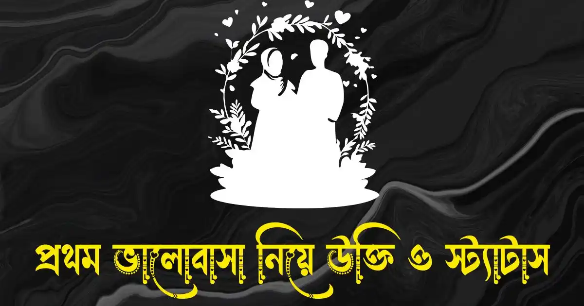 প্রথম ভালোবাসা নিয়ে উক্তি, ক্যাপশন, স্ট্যাটাস ও কিছু কথা