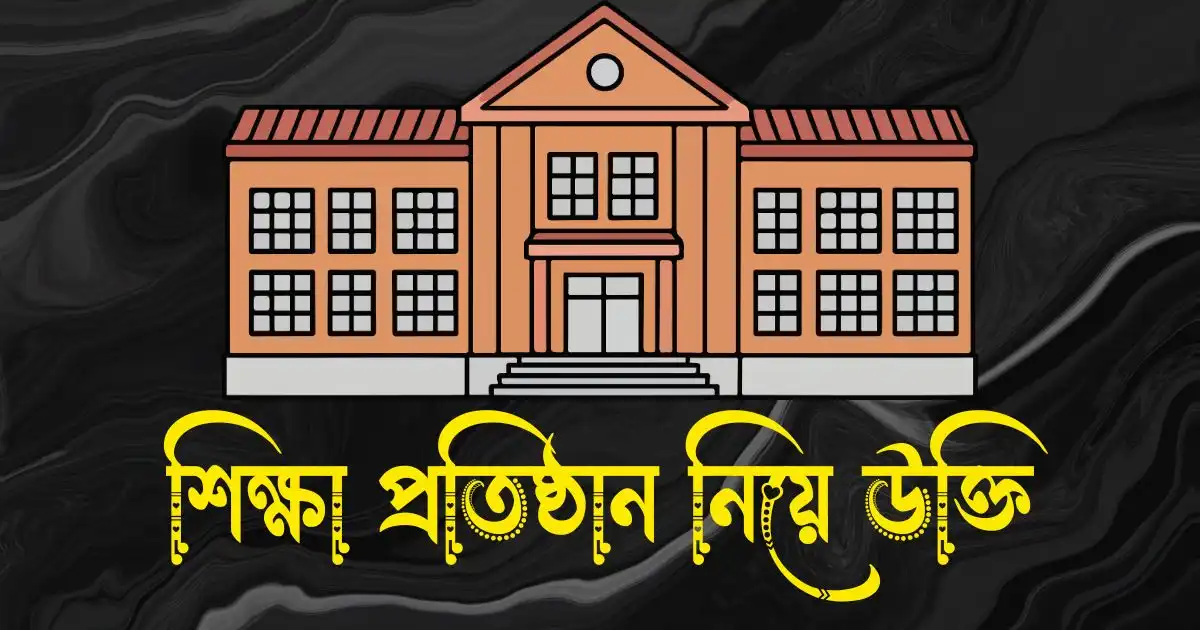 শিক্ষা প্রতিষ্ঠান নিয়ে উক্তি - বিদ্যালয় নিয়ে উক্তি