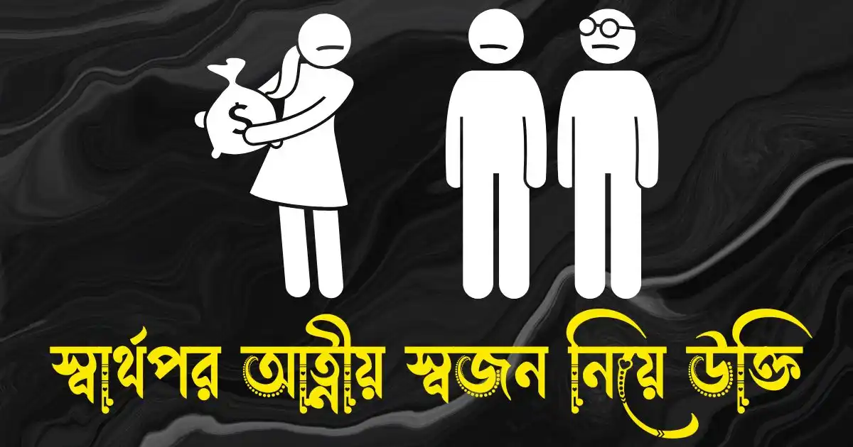 স্বার্থপর আত্নীয় স্বজন নিয়ে উক্তি ও স্ট্যাটাস