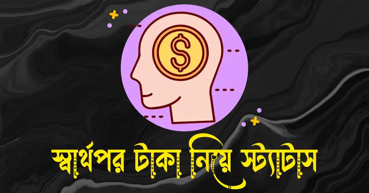স্বার্থপর টাকা নিয়ে স্ট্যাটাস ও ক্যাপশন