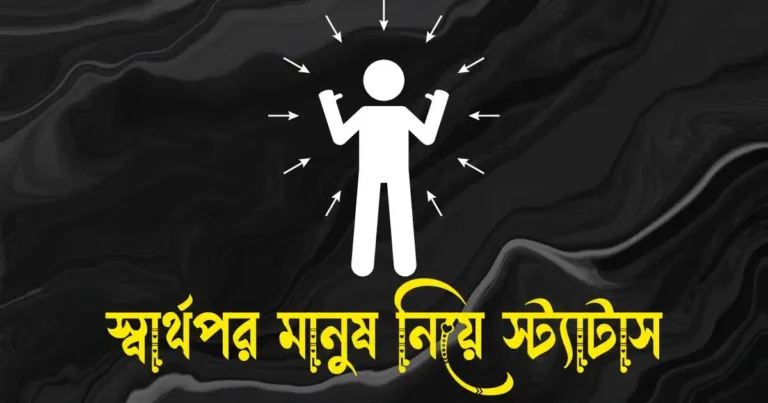 স্বার্থপর মানুষ নিয়ে স্ট্যাটাস, ক্যাপশন, উক্তি ও কিছু কথা
