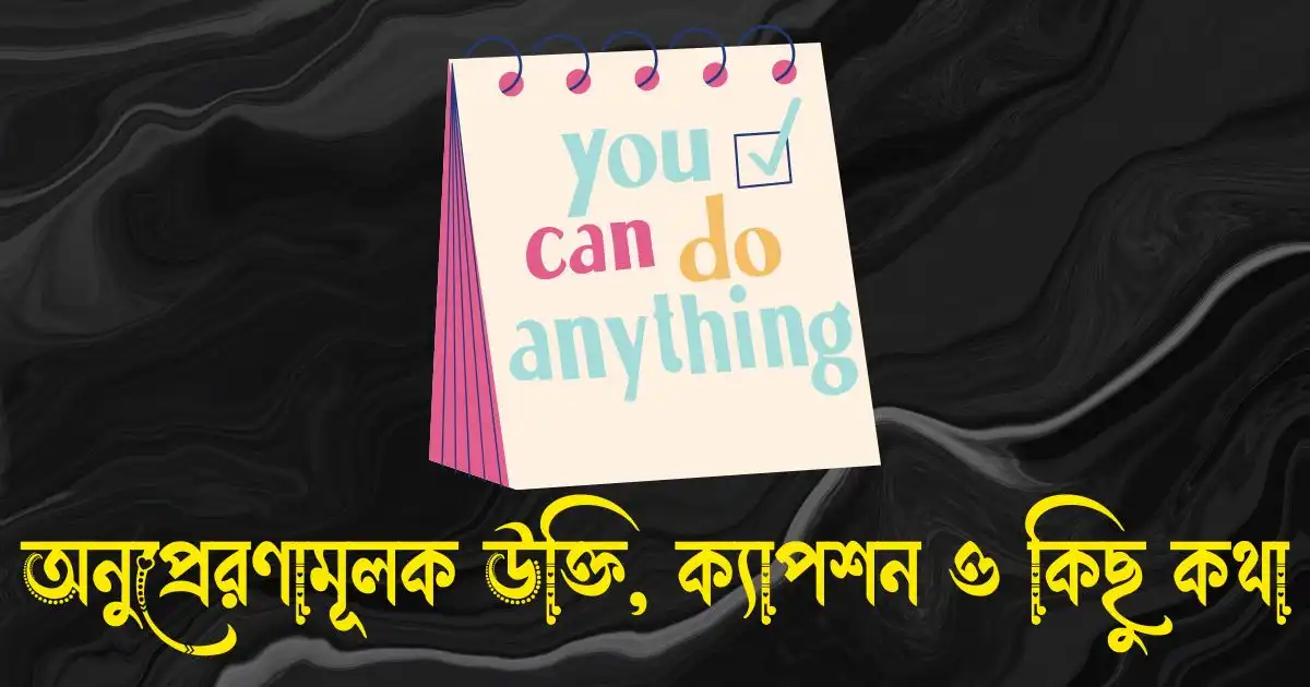 অনুপ্রেরণামূলক উক্তি, ক্যাপশন, স্ট্যাটাস ও কিছু কথা