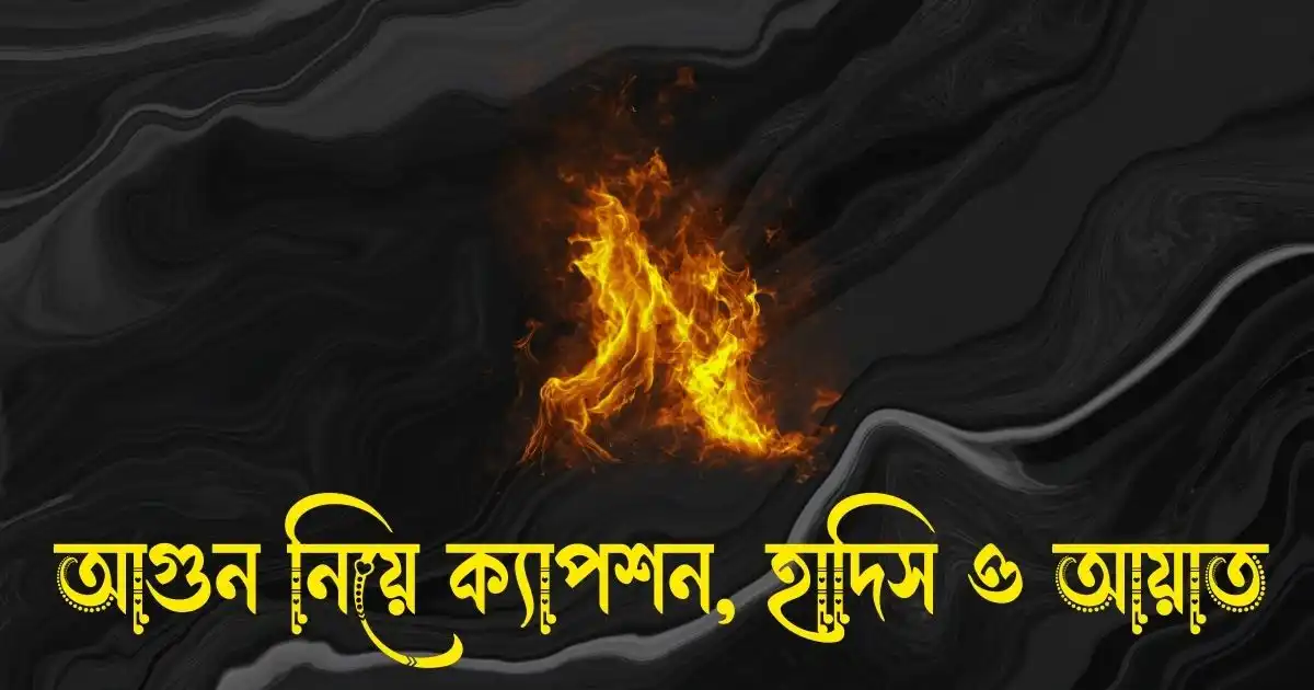 আগুন নিয়ে ক্যাপশন, স্ট্যাটাস, হাদিস ও আয়াত