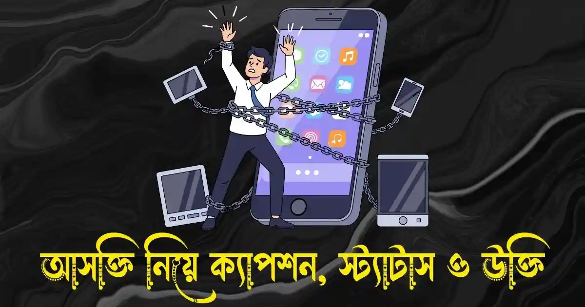 আসক্তি নিয়ে ক্যাপশন, স্ট্যাটাস ও উক্তি