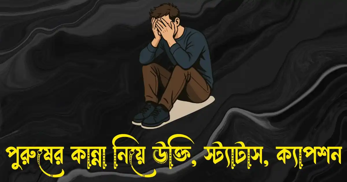 পুরুষের কান্না নিয়ে উক্তি, স্ট্যাটাস, ক্যাপশন ও কিছু কথা