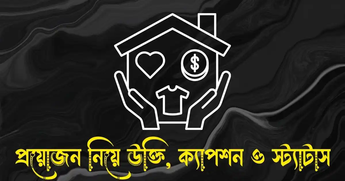 প্রয়োজন নিয়ে উক্তি, ক্যাপশন ও স্ট্যাটাস