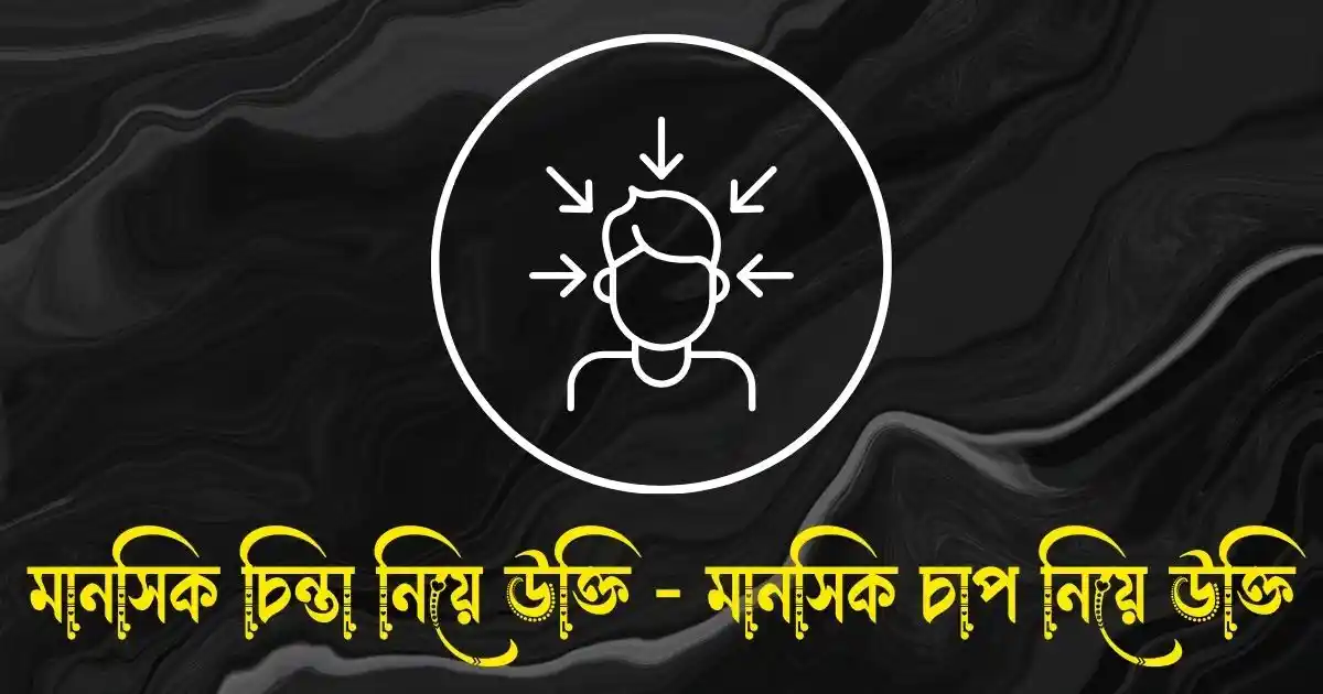 মানসিক চিন্তা নিয়ে উক্তি - মানসিক চাপ নিয়ে উক্তি