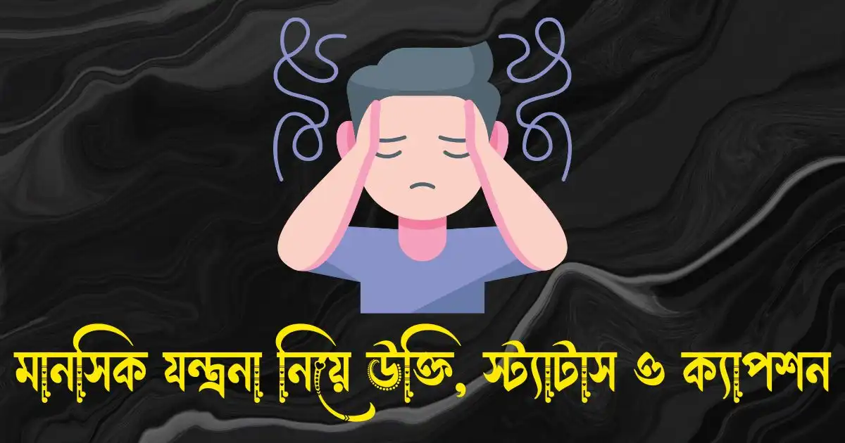 মানসিক যন্ত্রনা নিয়ে উক্তি, স্ট্যাটাস ও ক্যাপশন