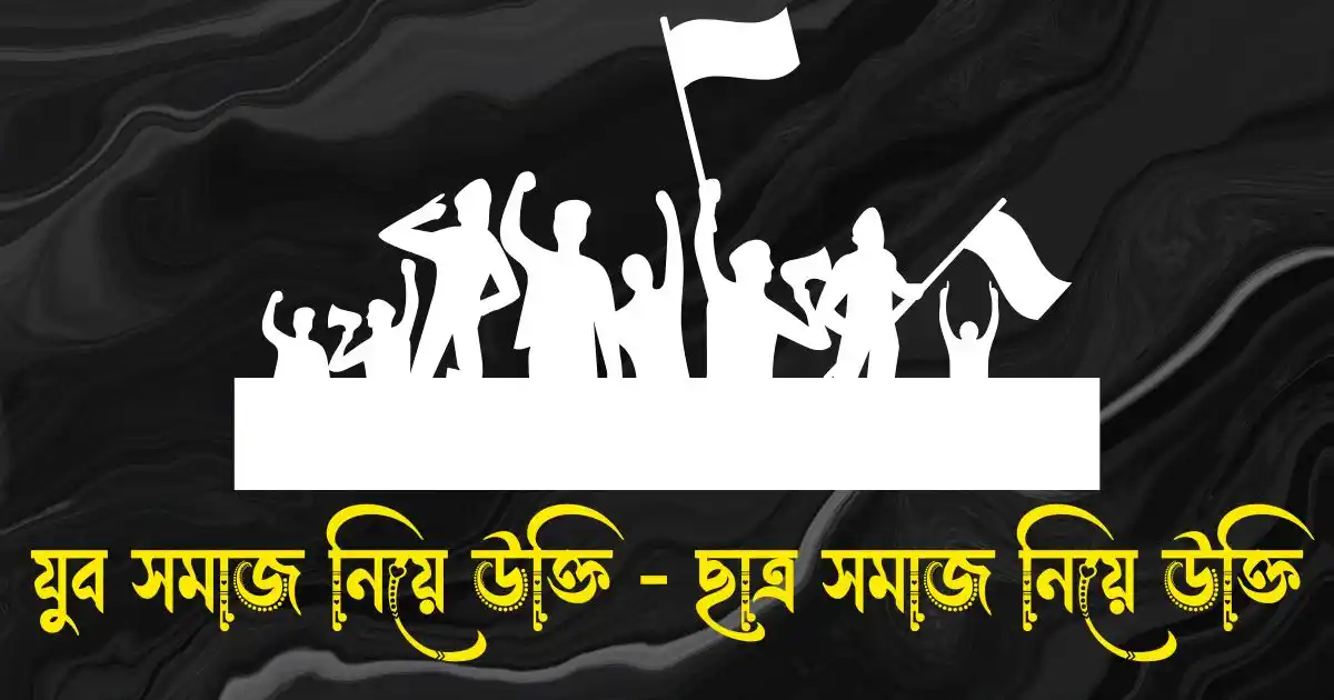 যুব সমাজ নিয়ে উক্তি - ছাত্র সমাজ নিয়ে উক্তি