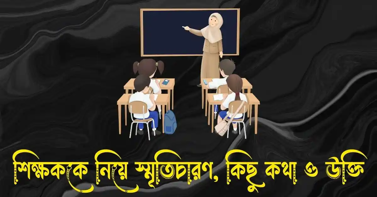 শিক্ষককে নিয়ে স্মৃতিচারণ, কিছু কথা ও উক্তি