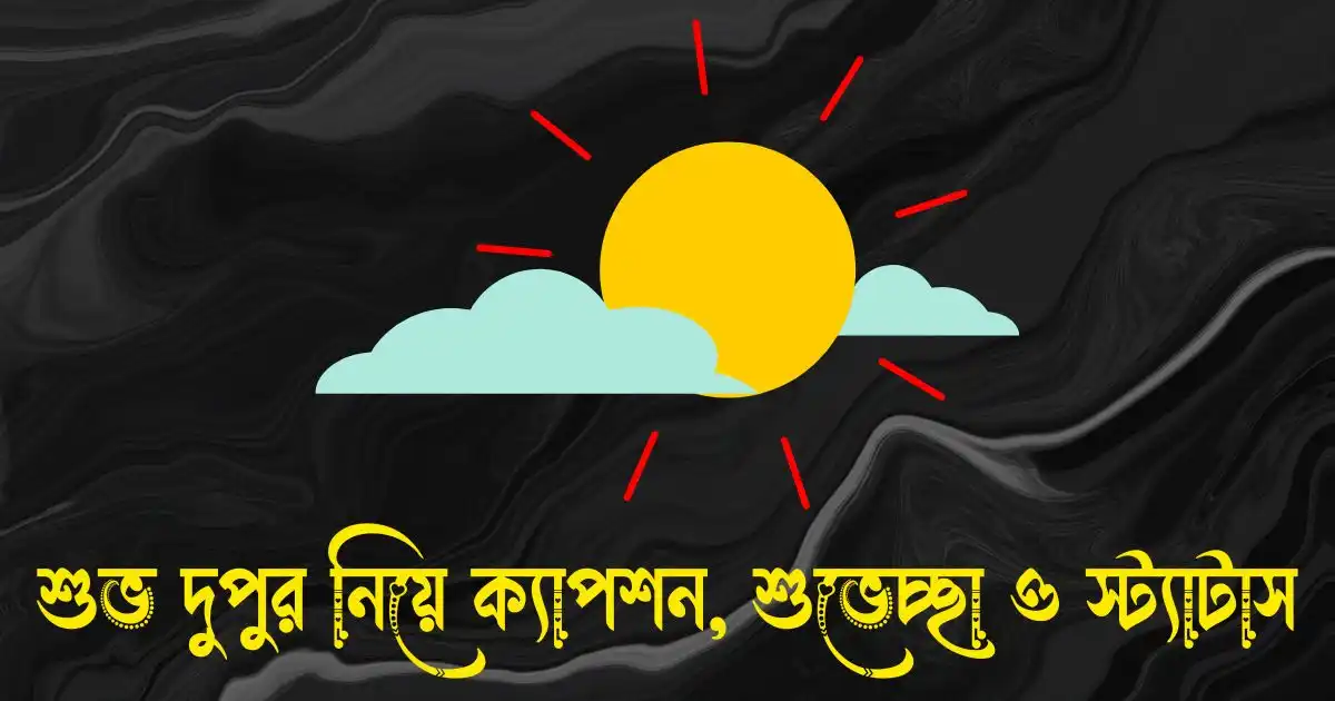 শুভ দুপুর নিয়ে ক্যাপশন - দুপুরের শুভেচ্ছা ও স্ট্যাটাস