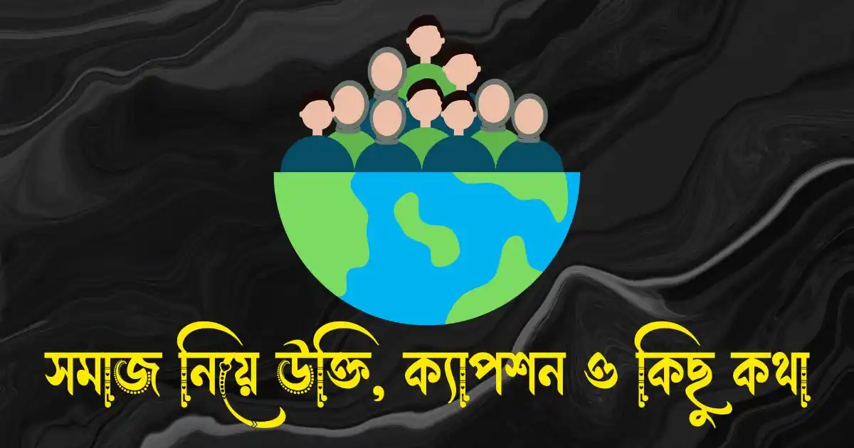 সমাজ নিয়ে উক্তি, ক্যাপশন, স্ট্যাটাস ও কিছু কথা