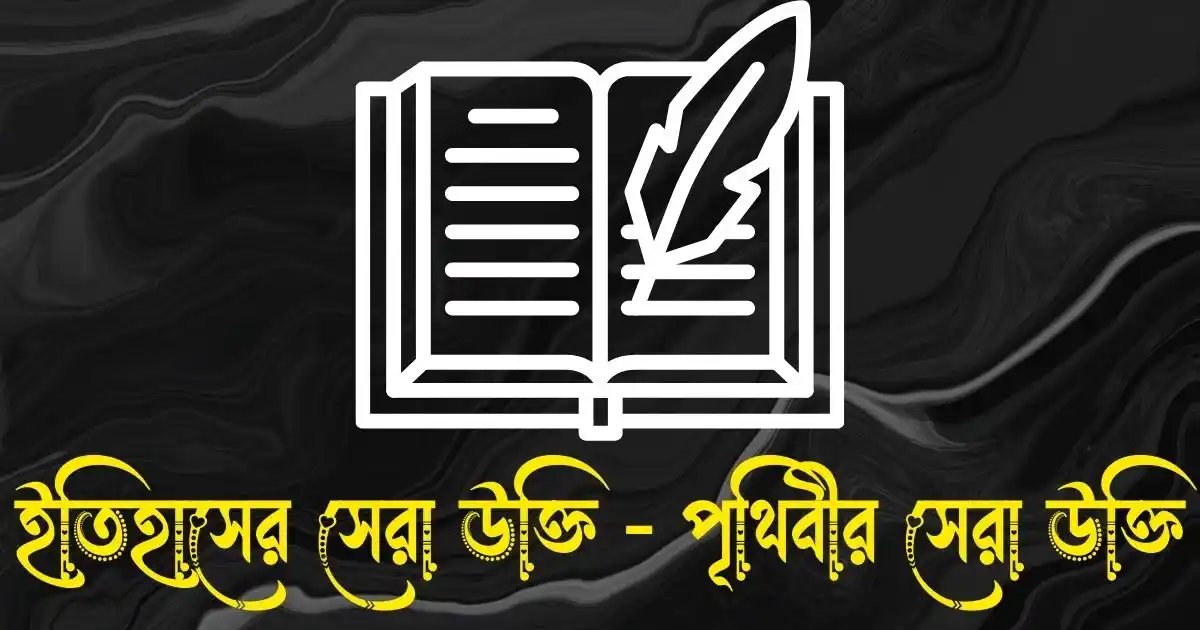 ইতিহাসের সেরা উক্তি - পৃথিবীর সেরা উক্তি