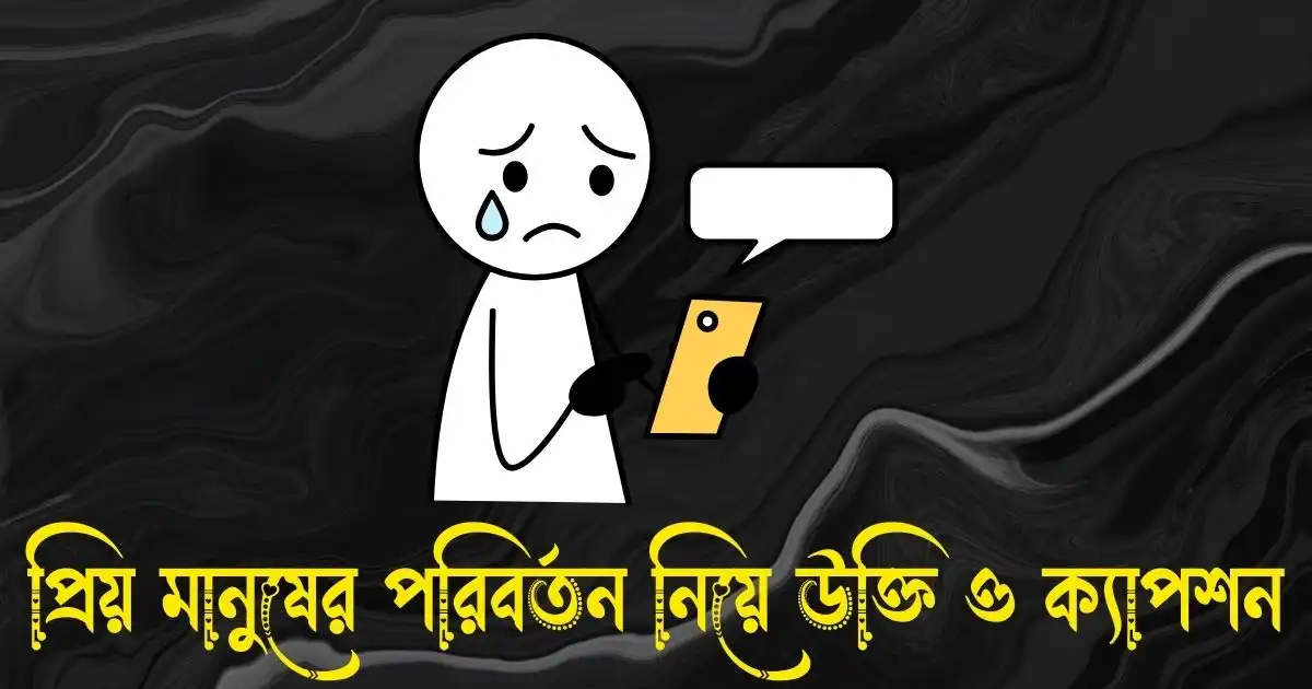 প্রিয় মানুষের পরিবর্তন নিয়ে উক্তি ও ক্যাপশন
