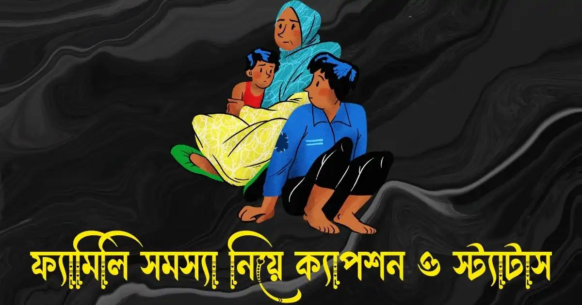 ফ্যামিলি সমস্যা নিয়ে ক্যাপশন ও স্ট্যাটাস